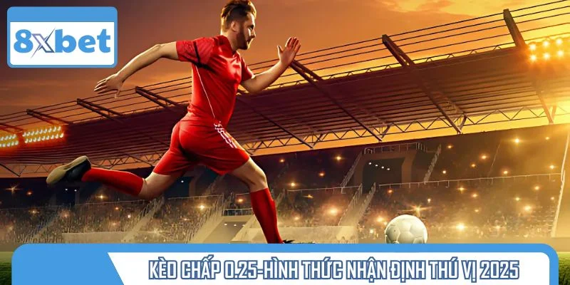 Kèo chấp 0.25 - hình thức nhận định đá banh thú vị 2025