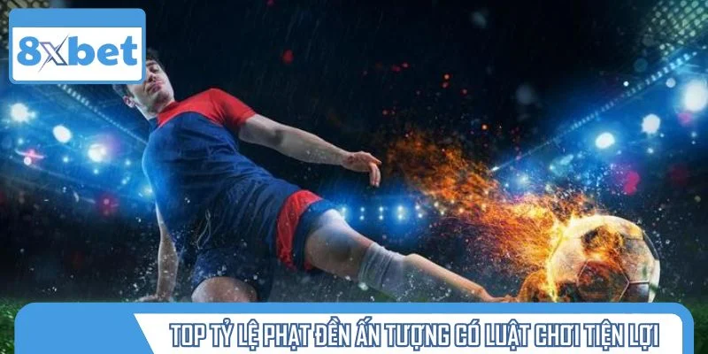 Top tỷ lệ phạt đền ấn tượng có luật chơi tiện lợi
