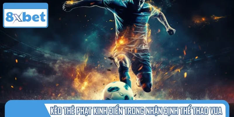 Kèo thẻ phạt kinh điển trong nhận định thể thao vua
