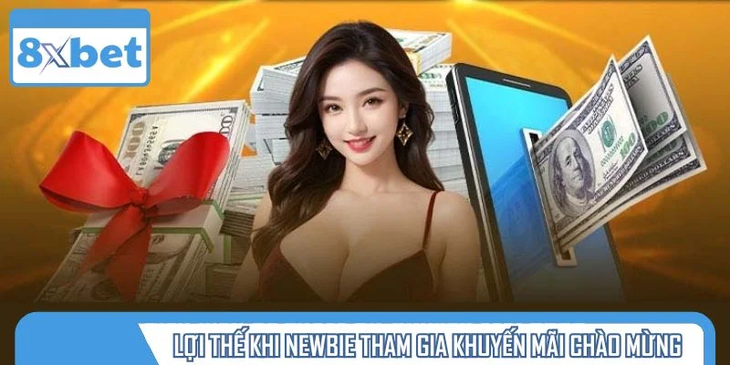 Lợi thế rõ rệt khi newbie tham gia khuyến mãi chào mừng