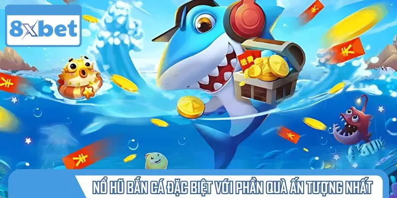 Nổ hũ bắn cá đặc biệt với các phần quà ấn tượng nhất