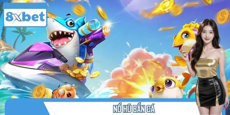 Nổ Hũ Bắn Cá: Cơ hội Đổi Đời Với Từng Phát Bắn Tại 8XBET